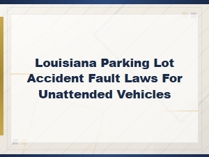 Louisiana Fault Laws for Hitting Unattended Parked Cars