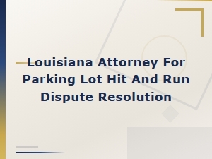 Louisiana Attorney for Parking Lot Hit and Run Disputes